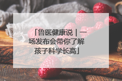 鲁医健康说｜一场发布会带你了解孩子科学长高