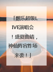 麒乐超级LIVE演唱会！盛夏曲靖，神仙阵容炸场来袭！