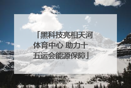 黑科技亮相天河体育中心 助力十五运会能源保障