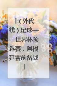 （外代二线）足球——世界杯预选赛：阿根廷赛前备战