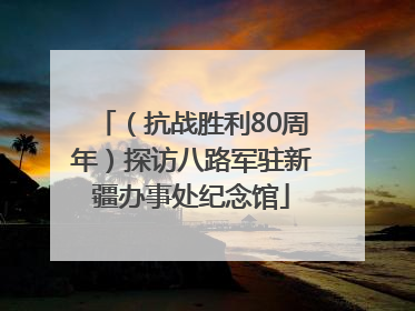 （抗战胜利80周年）探访八路军驻新疆办事处纪念馆