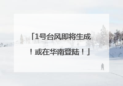 1号台风即将生成！或在华南登陆！