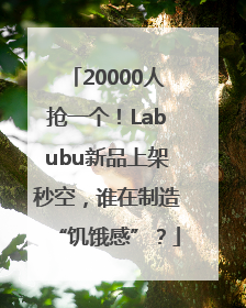 20000人抢一个！Labubu新品上架秒空，谁在制造“饥饿感”？