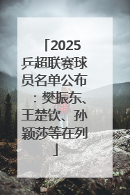 2025乒超联赛球员名单公布：樊振东、王楚钦、孙颖莎等在列