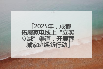2025年，成都拓展家电线上“立买立减”渠道，开展蓉城家庭焕新行动