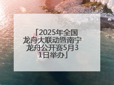 2025年全国龙舟大联动暨南宁龙舟公开赛5月31日举办