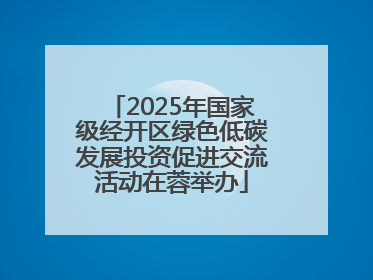 2025年国家级经开区绿色低碳发展投资促进交流活动在蓉举办