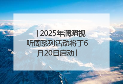 2025年澜湄视听周系列活动将于6月20日启动