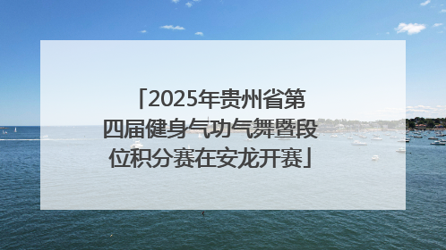 2025年贵州省第四届健身气功气舞暨段位积分赛在安龙开赛