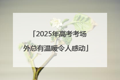 2025年高考考场外总有温暖令人感动
