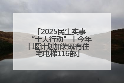 2025民生实事“十大行动”丨今年十堰计划加装既有住宅电梯116部