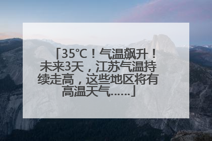 35℃！气温飙升！未来3天，江苏气温持续走高，这些地区将有高温天气……