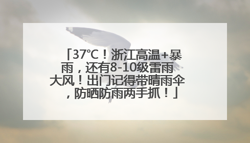 37℃！浙江高温+暴雨，还有8-10级雷雨大风！出门记得带晴雨伞，防晒防雨两手抓！