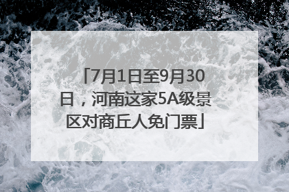 7月1日至9月30日，河南这家5A级景区对商丘人免门票