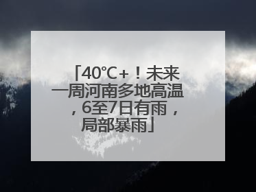 40℃+！未来一周河南多地高温，6至7日有雨，局部暴雨