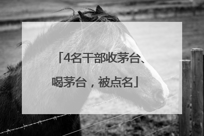 4名干部收茅台、喝茅台，被点名