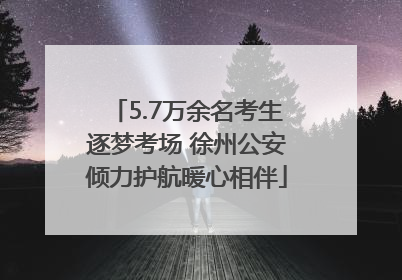 5.7万余名考生逐梦考场 徐州公安倾力护航暖心相伴