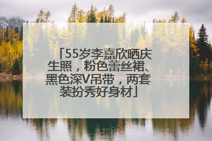 55岁李嘉欣晒庆生照，粉色蕾丝裙、黑色深V吊带，两套装扮秀好身材