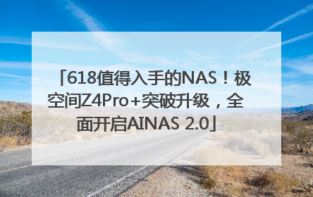 618值得入手的NAS！极空间Z4Pro+突破升级，全面开启AINAS 2.0