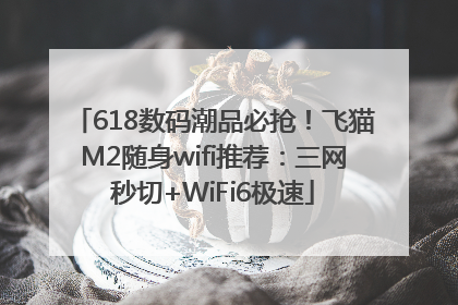 618数码潮品必抢！飞猫M2随身wifi推荐：三网秒切+WiFi6极速