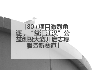 80+项目激烈角逐，“益汇江汉”公益创投大赛开启志愿服务新赛道