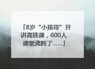 8岁“小孩哥”开讲高铁课，600人课堂沸腾了……