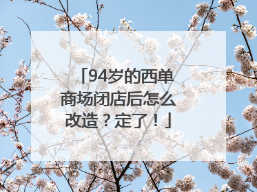 94岁的西单商场闭店后怎么改造？定了！