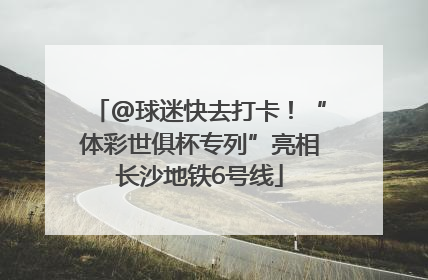 @球迷快去打卡！“体彩世俱杯专列”亮相长沙地铁6号线