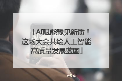AI赋能豫见新质！这场大会共绘人工智能高质量发展蓝图