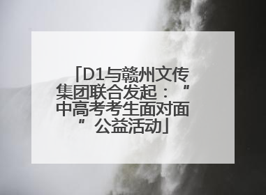 D1与赣州文传集团联合发起：“中高考考生面对面”公益活动