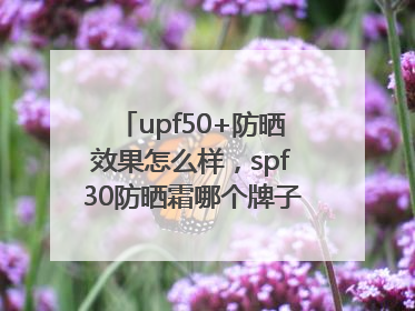 upf50+防晒效果怎么样，spf30防晒霜哪个牌子的防晒效果好？